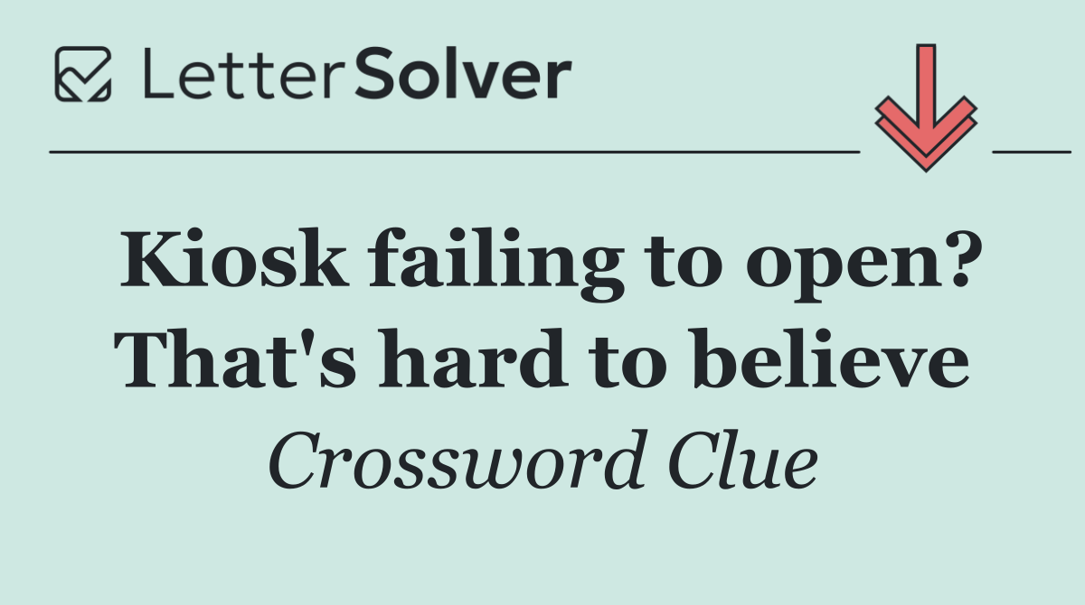 Kiosk failing to open? That's hard to believe