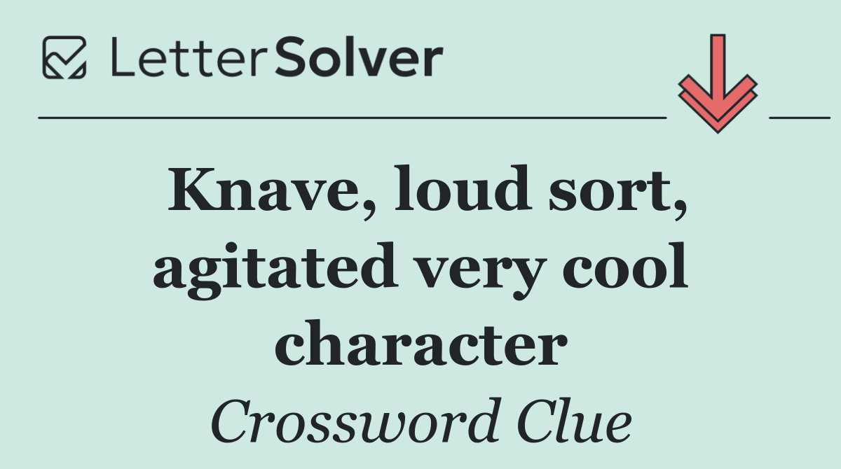 Knave, loud sort, agitated very cool character
