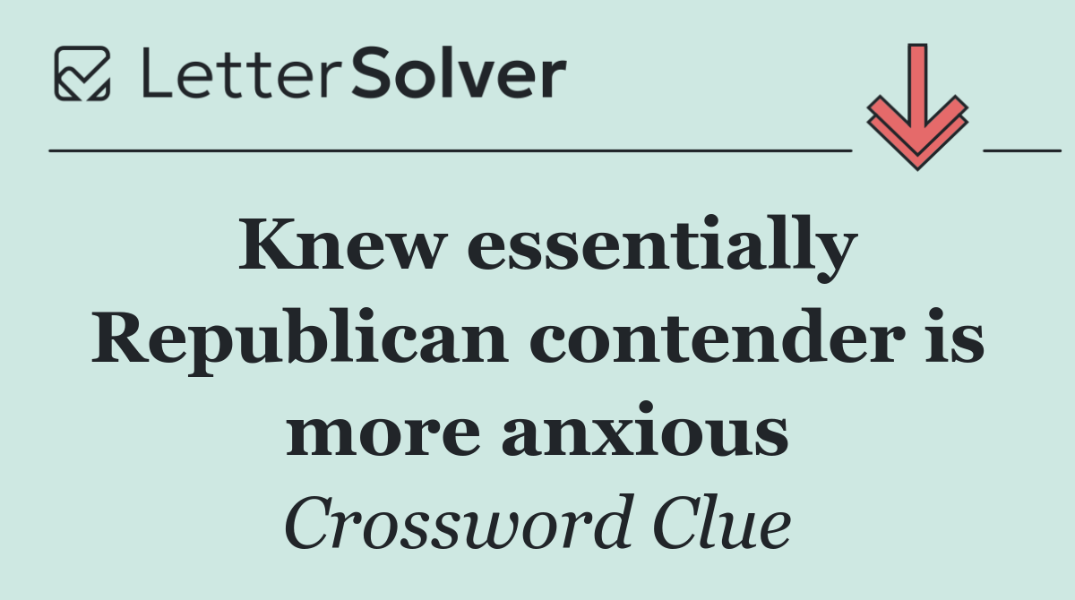 Knew essentially Republican contender is more anxious