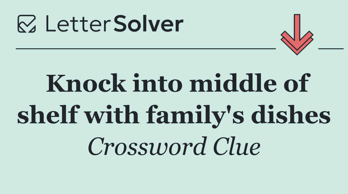 Knock into middle of shelf with family's dishes