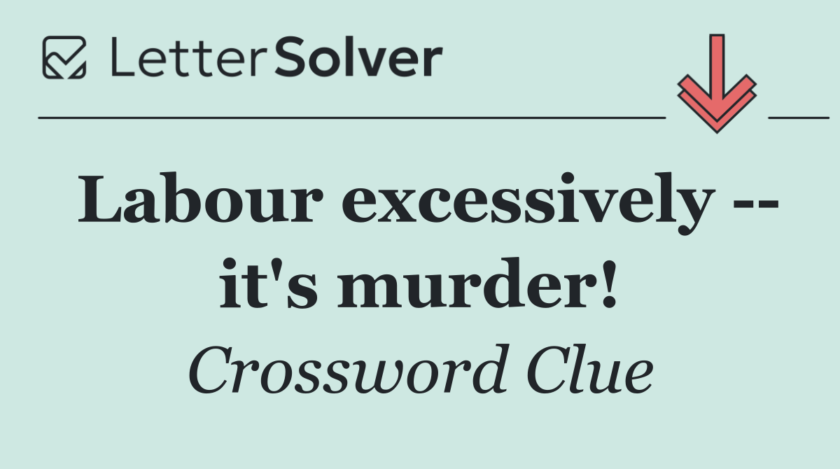 Labour excessively    it's murder!