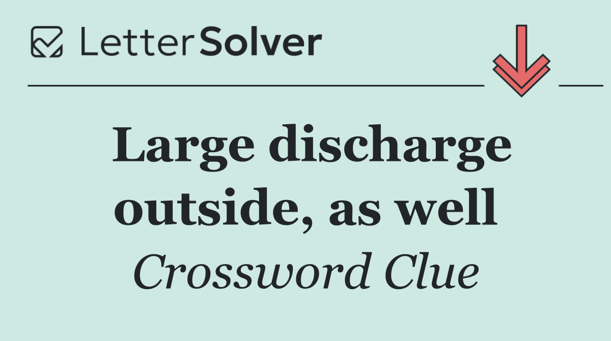 Large discharge outside, as well