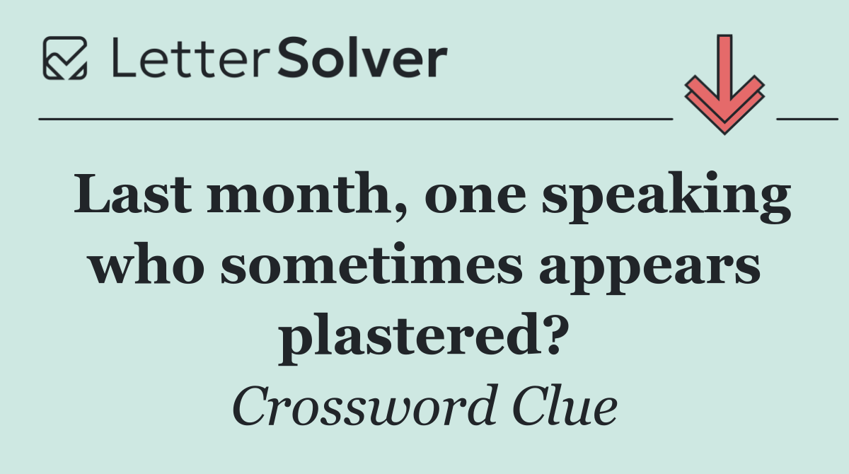 Last month, one speaking who sometimes appears plastered?