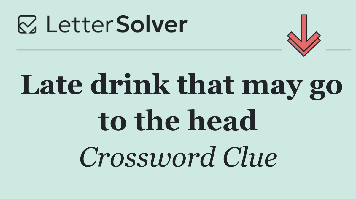 Late drink that may go to the head
