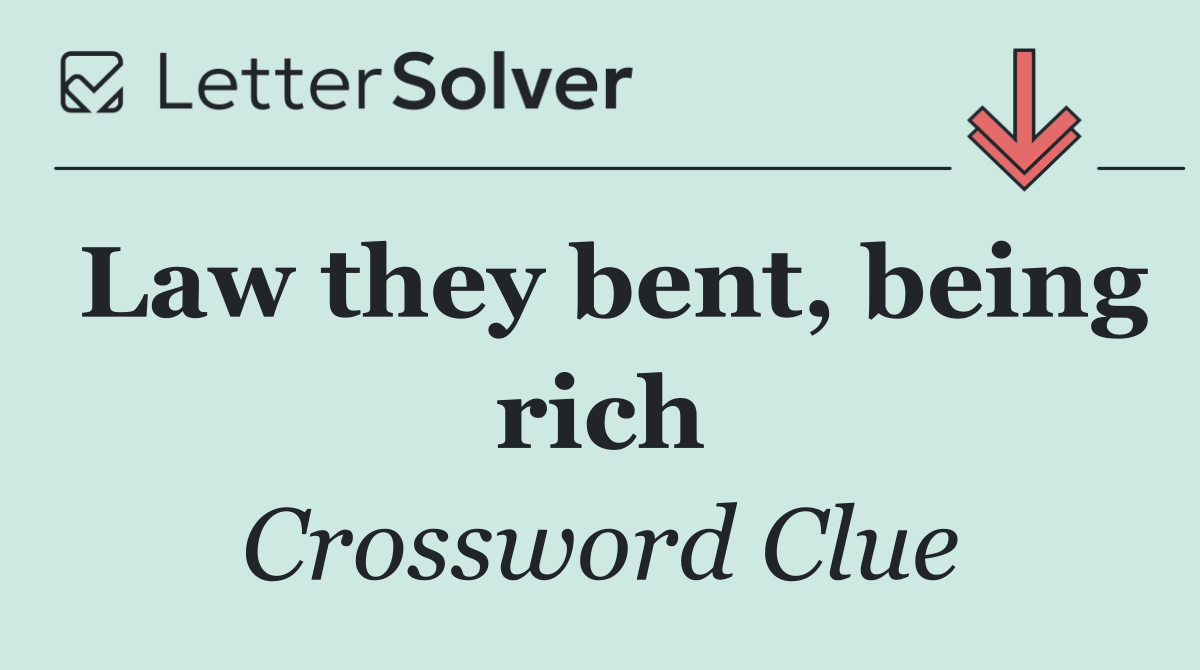 Law they bent, being rich