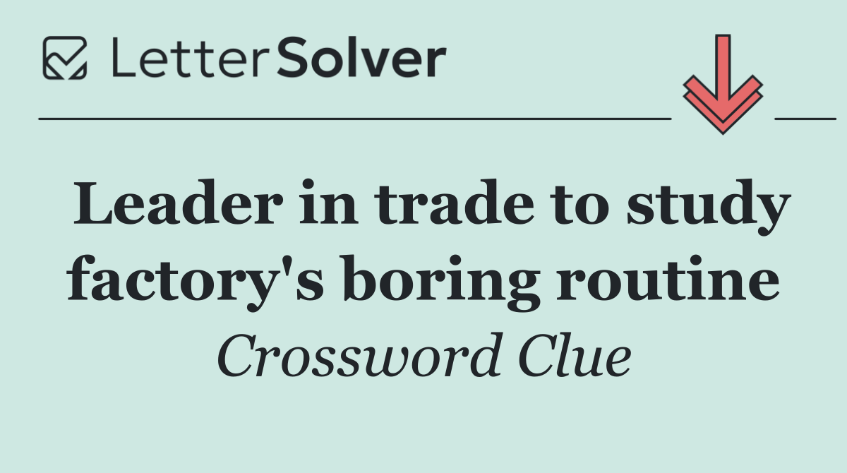 Leader in trade to study factory's boring routine