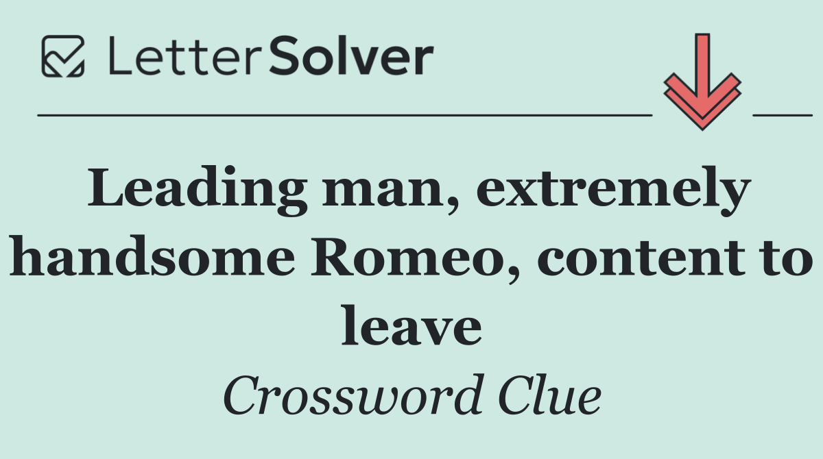 Leading man, extremely handsome Romeo, content to leave