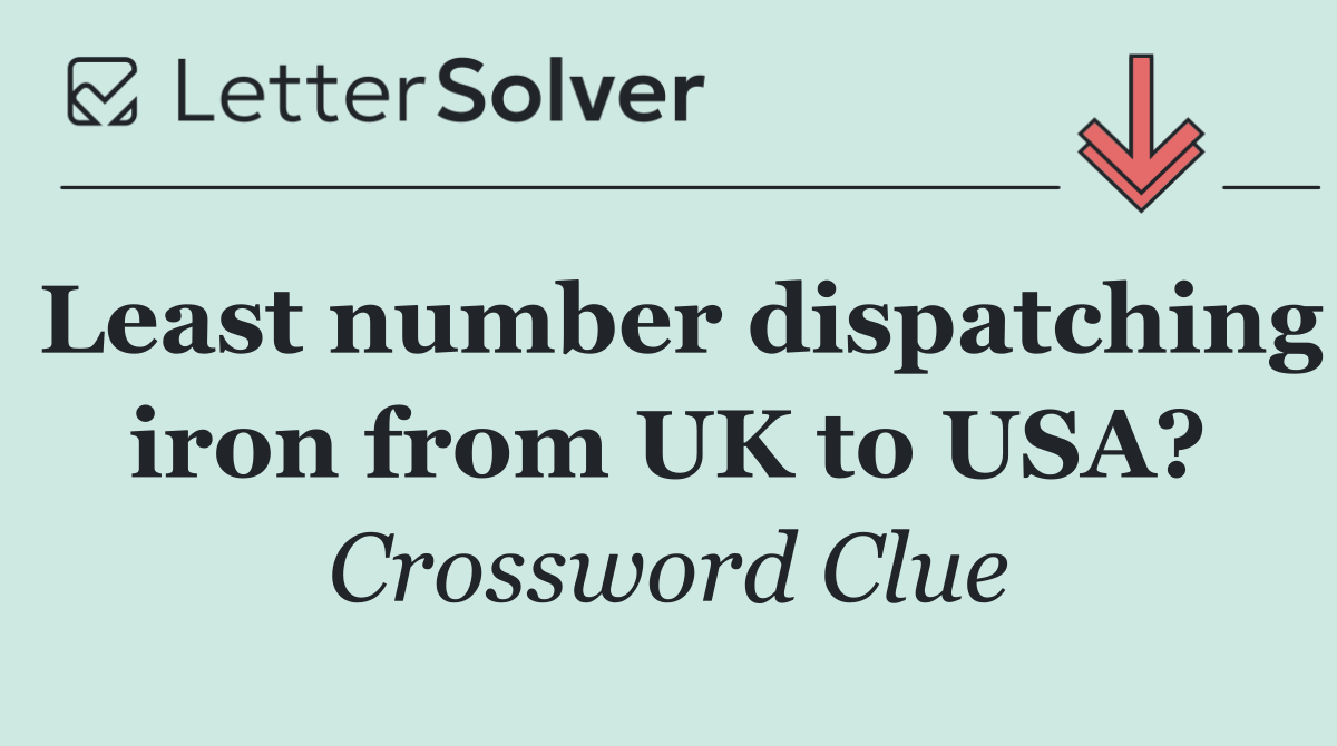 Least number dispatching iron from UK to USA?