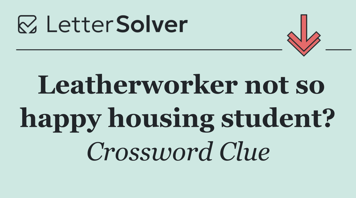 Leatherworker not so happy housing student?