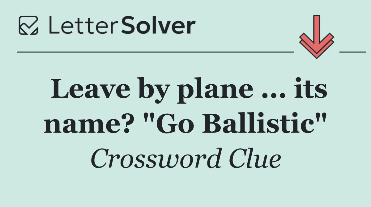 Leave by plane ... its name? "Go Ballistic"