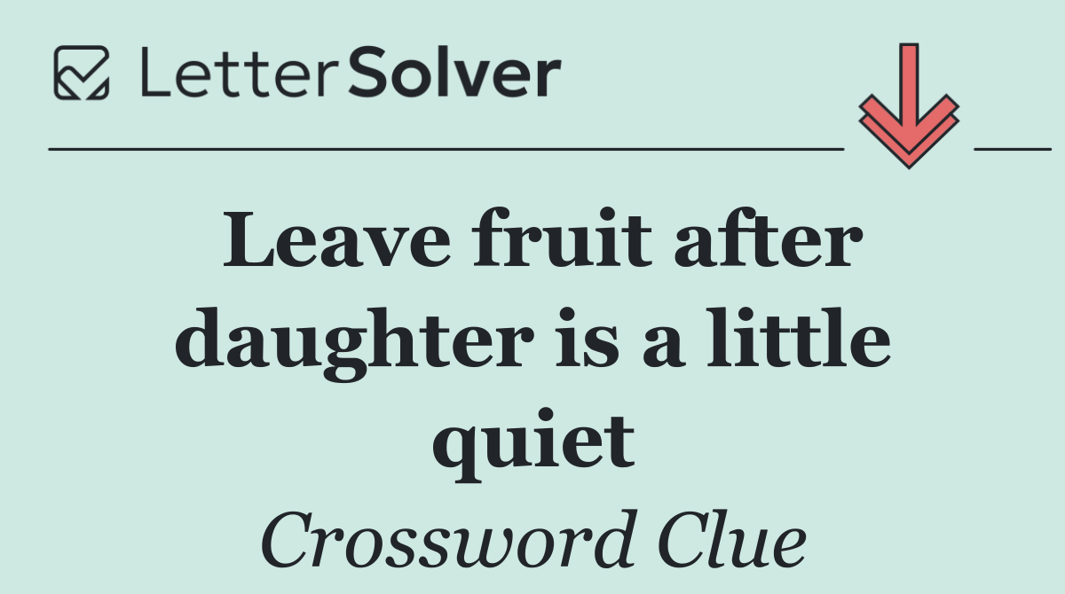Leave fruit after daughter is a little quiet