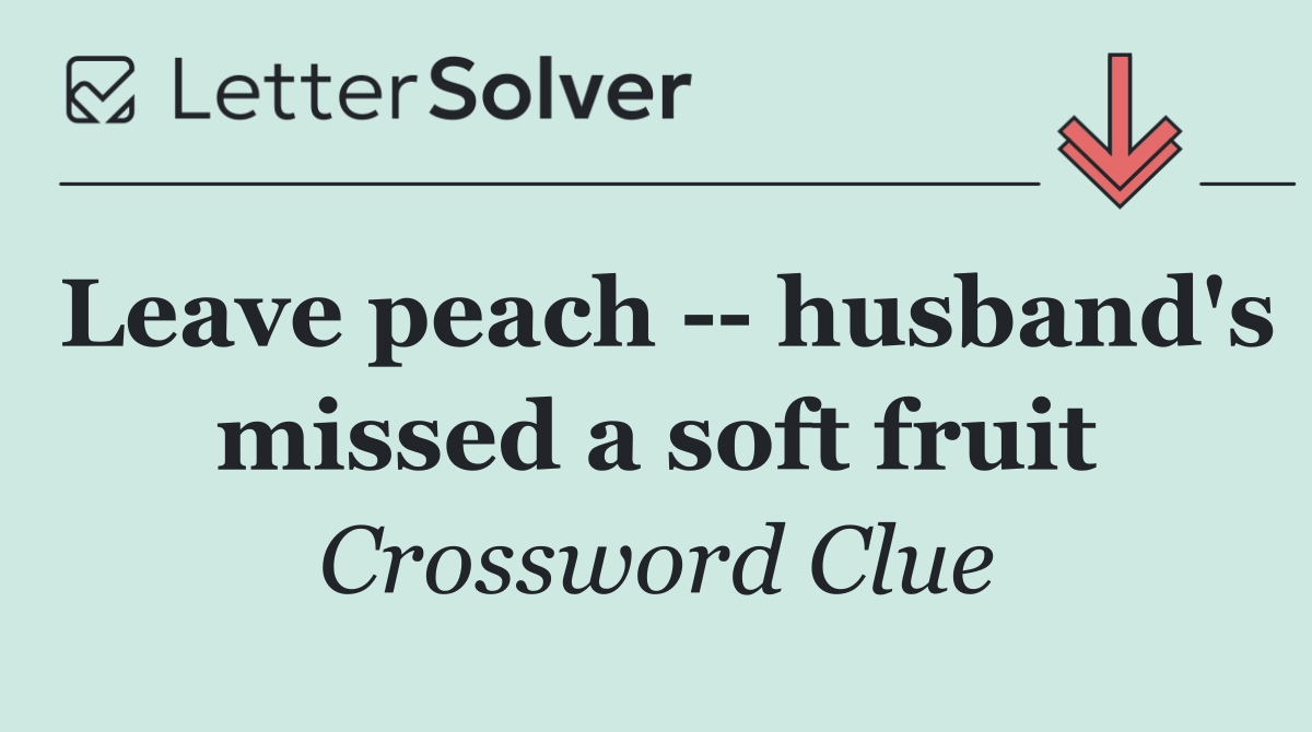 Leave peach    husband's missed a soft fruit