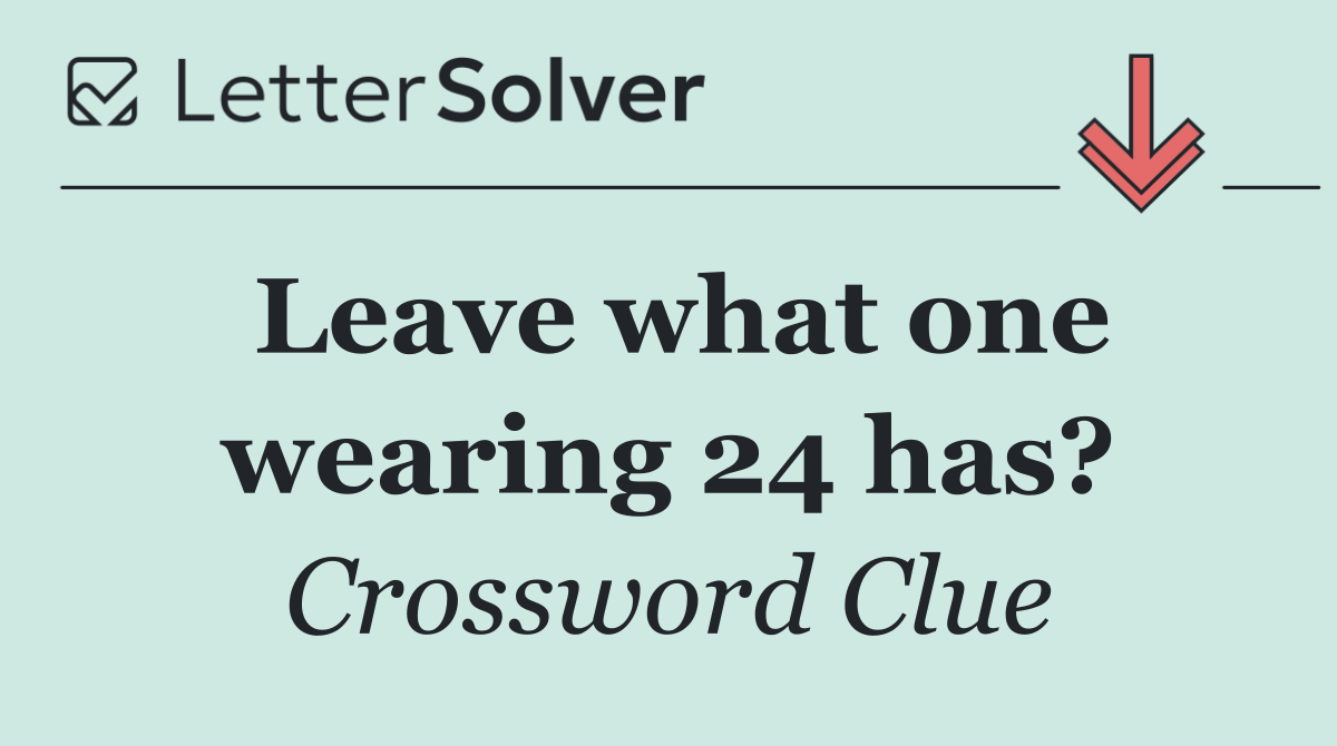 Leave what one wearing 24 has?