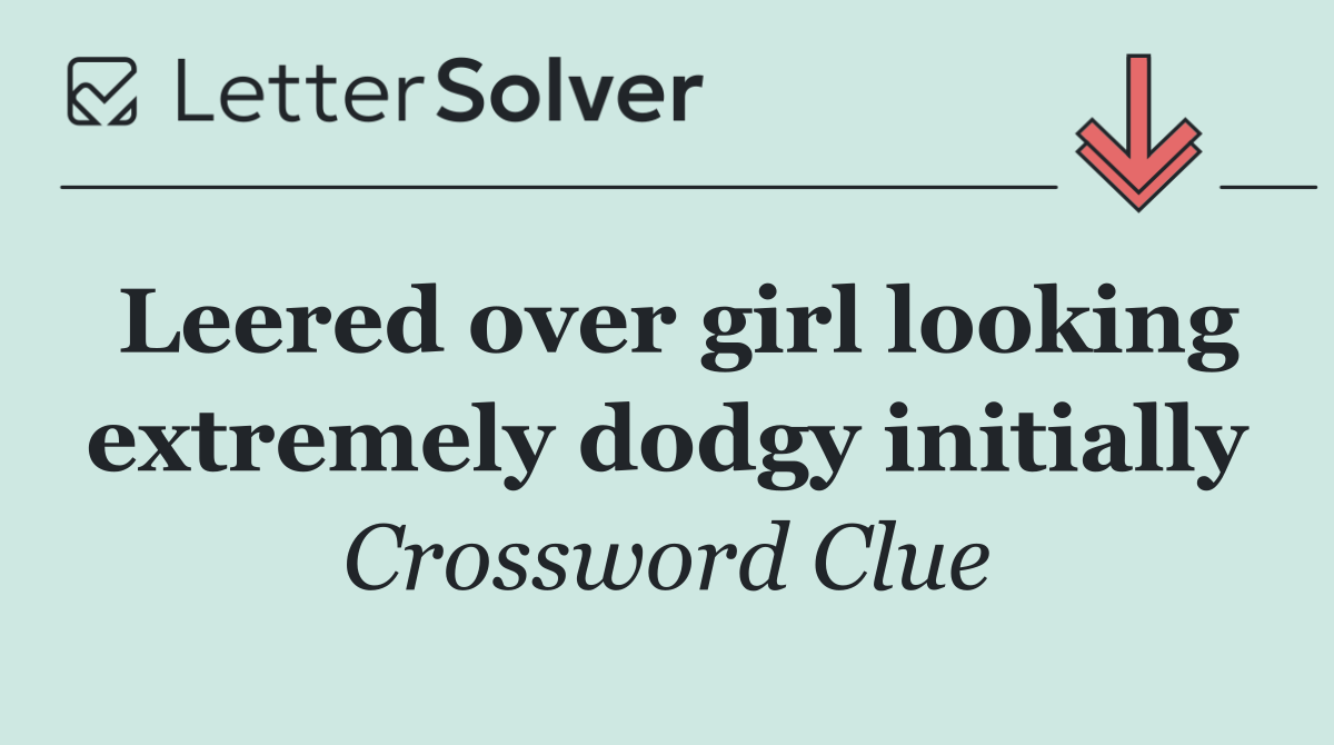 Leered over girl looking extremely dodgy initially