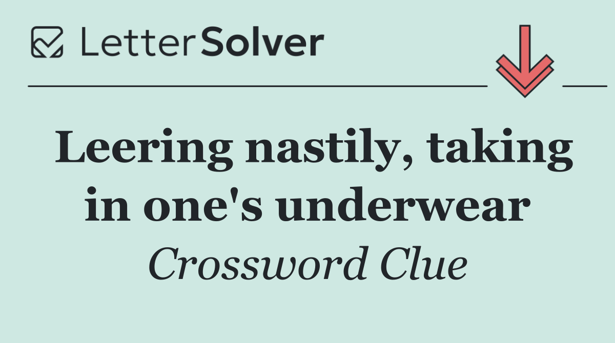 Leering nastily, taking in one's underwear