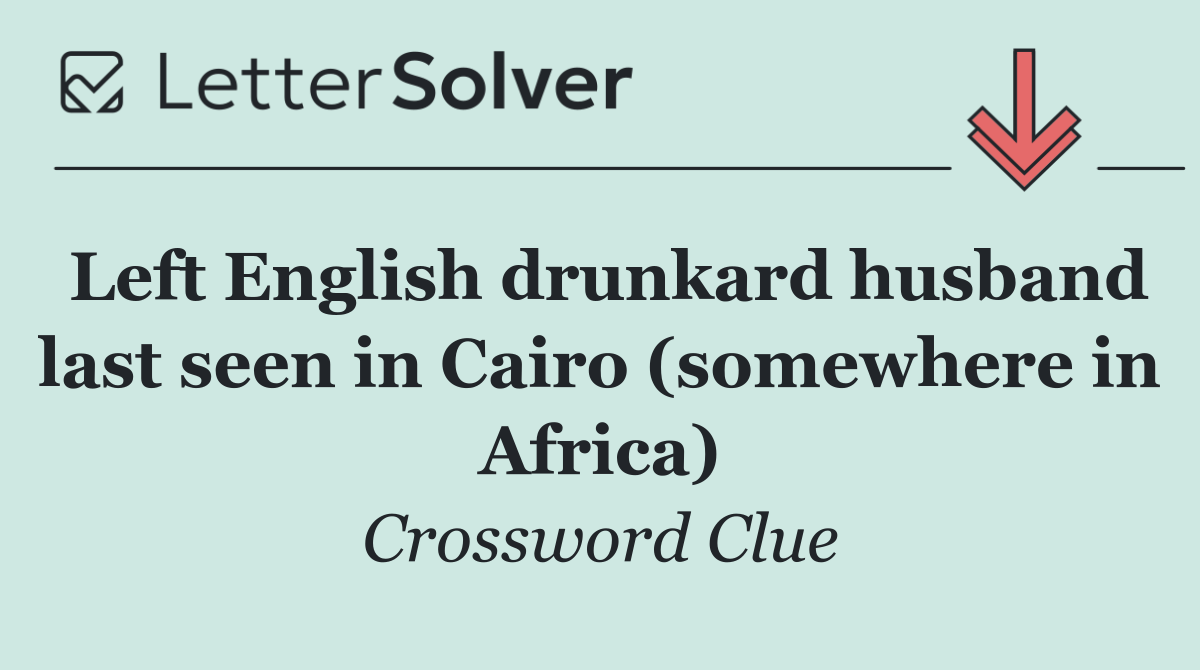 Left English drunkard husband last seen in Cairo (somewhere in Africa)