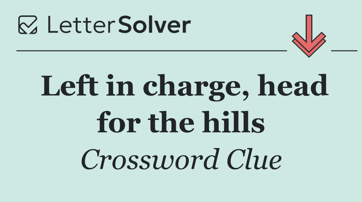 Left in charge, head for the hills