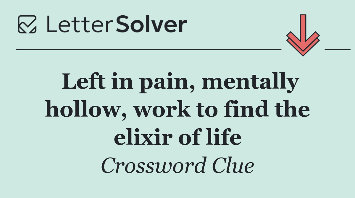 Left in pain, mentally hollow, work to find the elixir of life