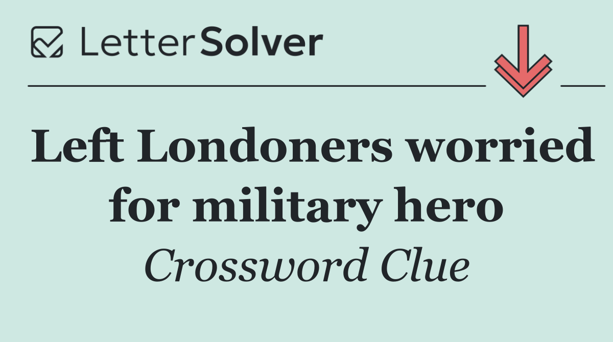 Left Londoners worried for military hero