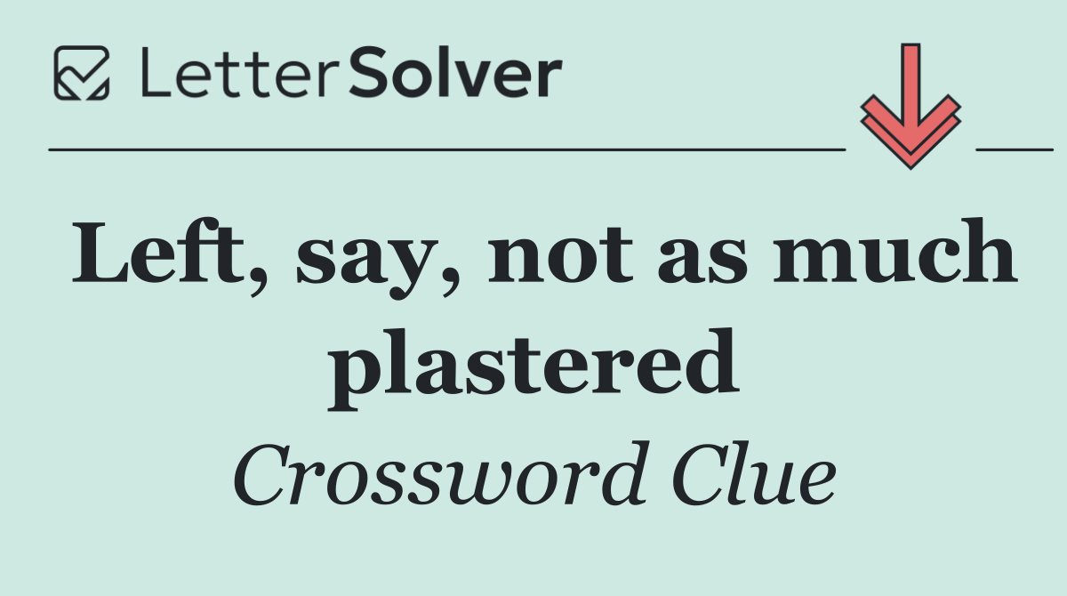 Left, say, not as much plastered