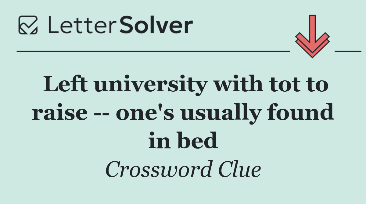 Left university with tot to raise    one's usually found in bed