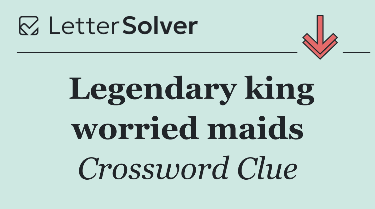 Legendary king worried maids