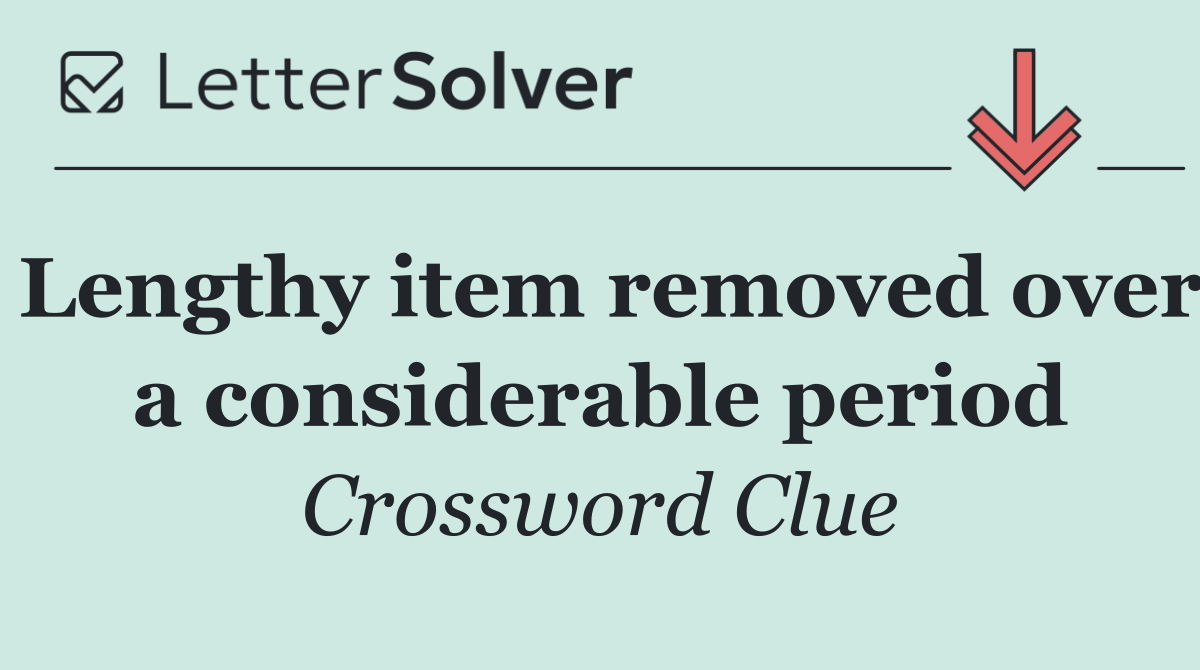 Lengthy item removed over a considerable period