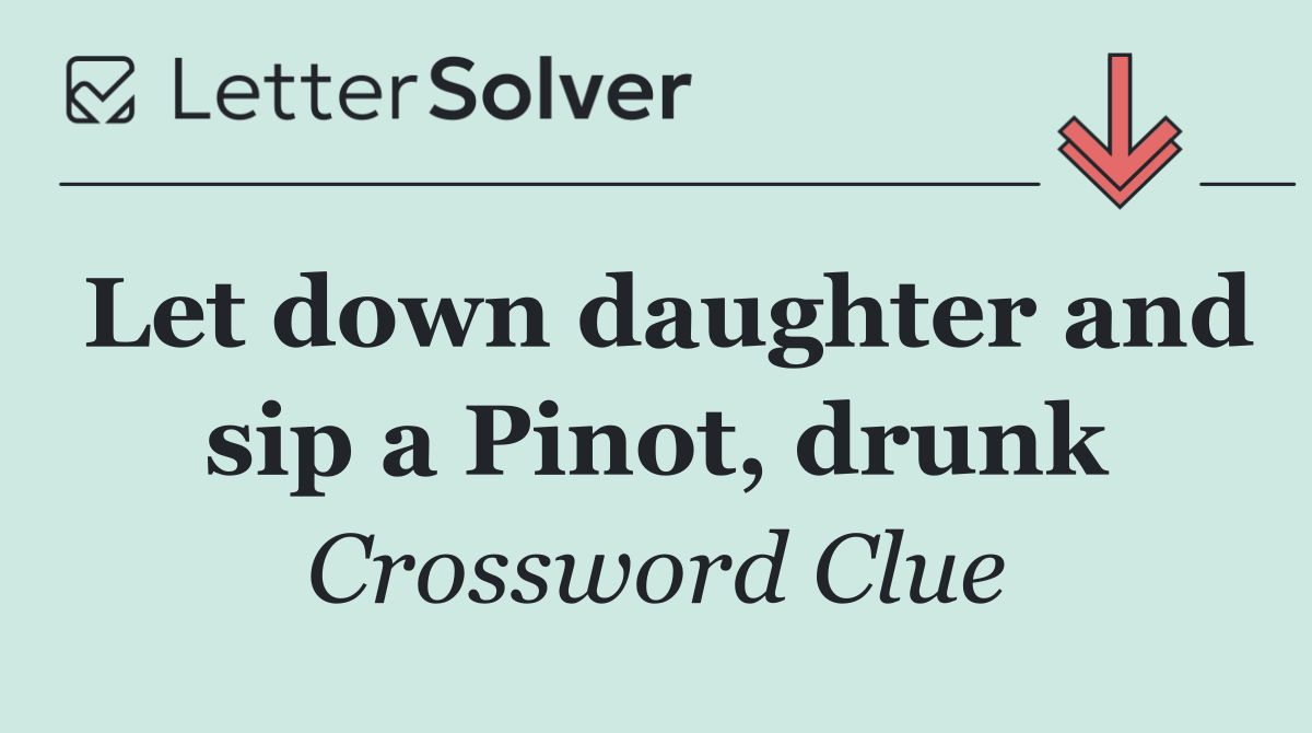 Let down daughter and sip a Pinot, drunk