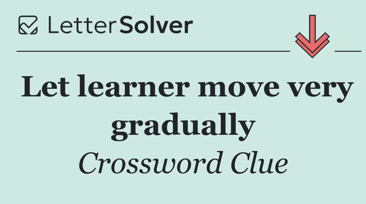 Let learner move very gradually