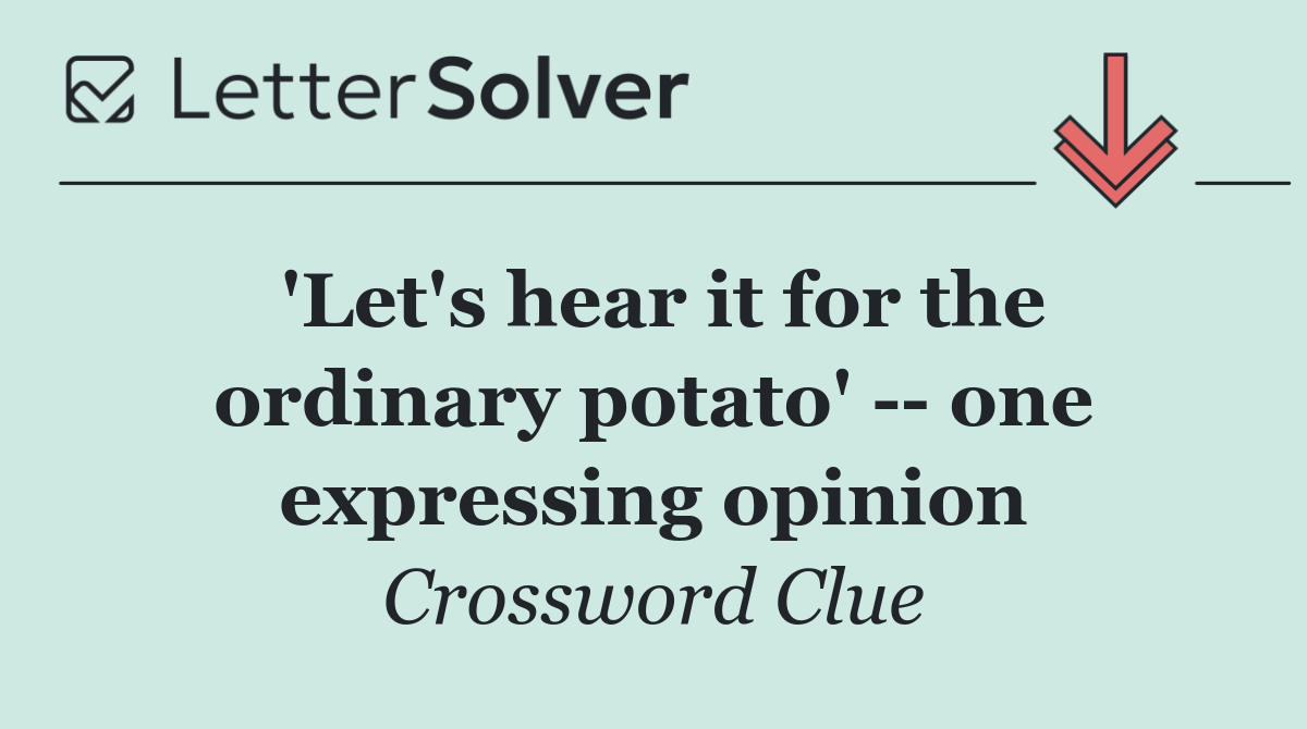 'Let's hear it for the ordinary potato'    one expressing opinion
