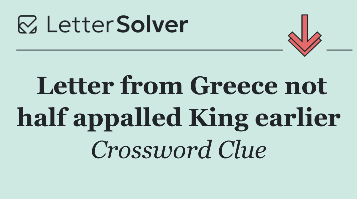 Letter from Greece not half appalled King earlier