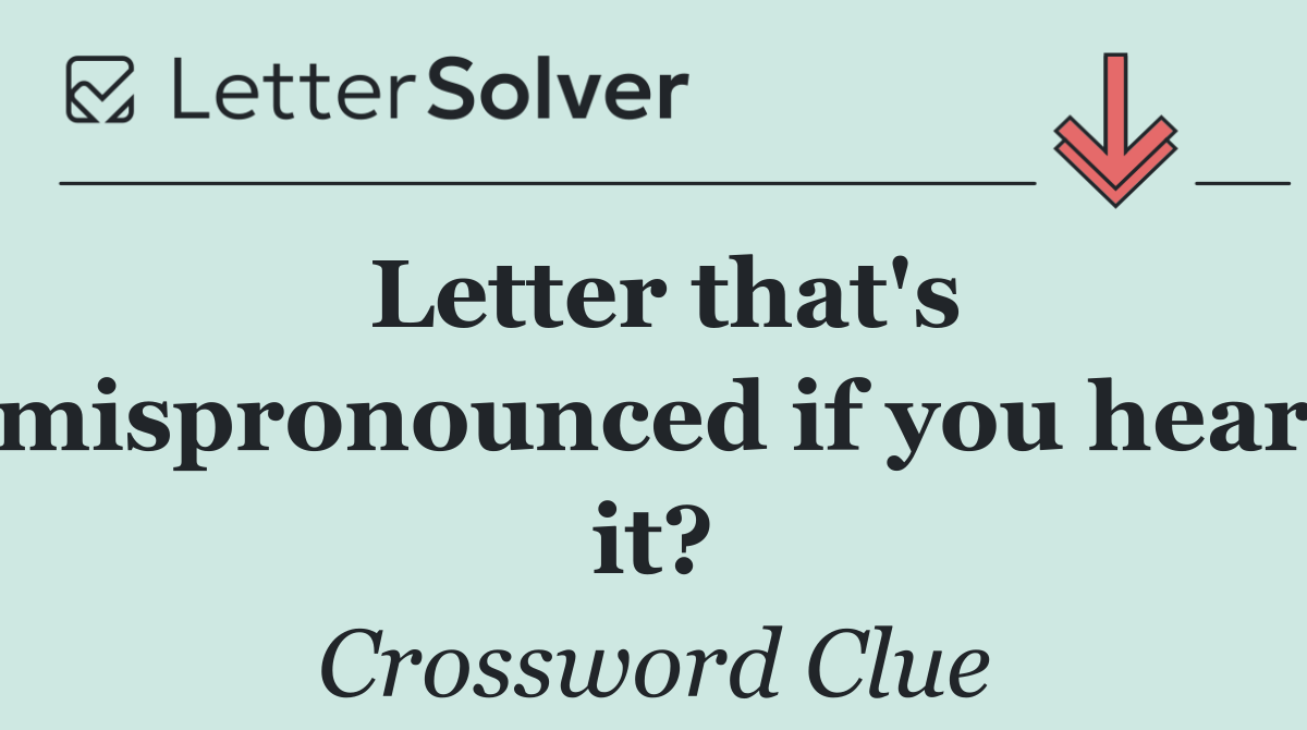 Letter that's mispronounced if you hear it?