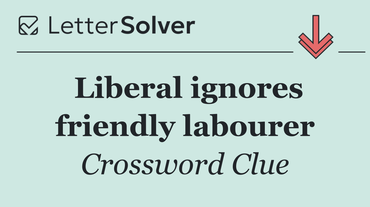 Liberal ignores friendly labourer