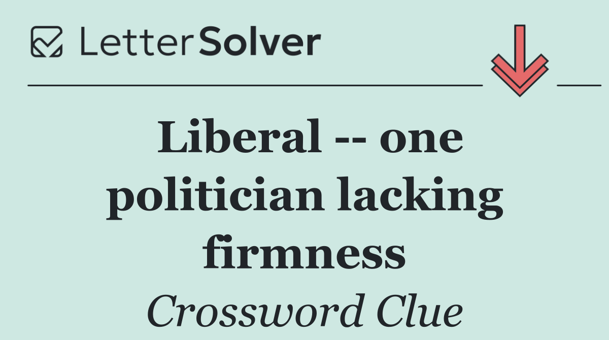 Liberal    one politician lacking firmness