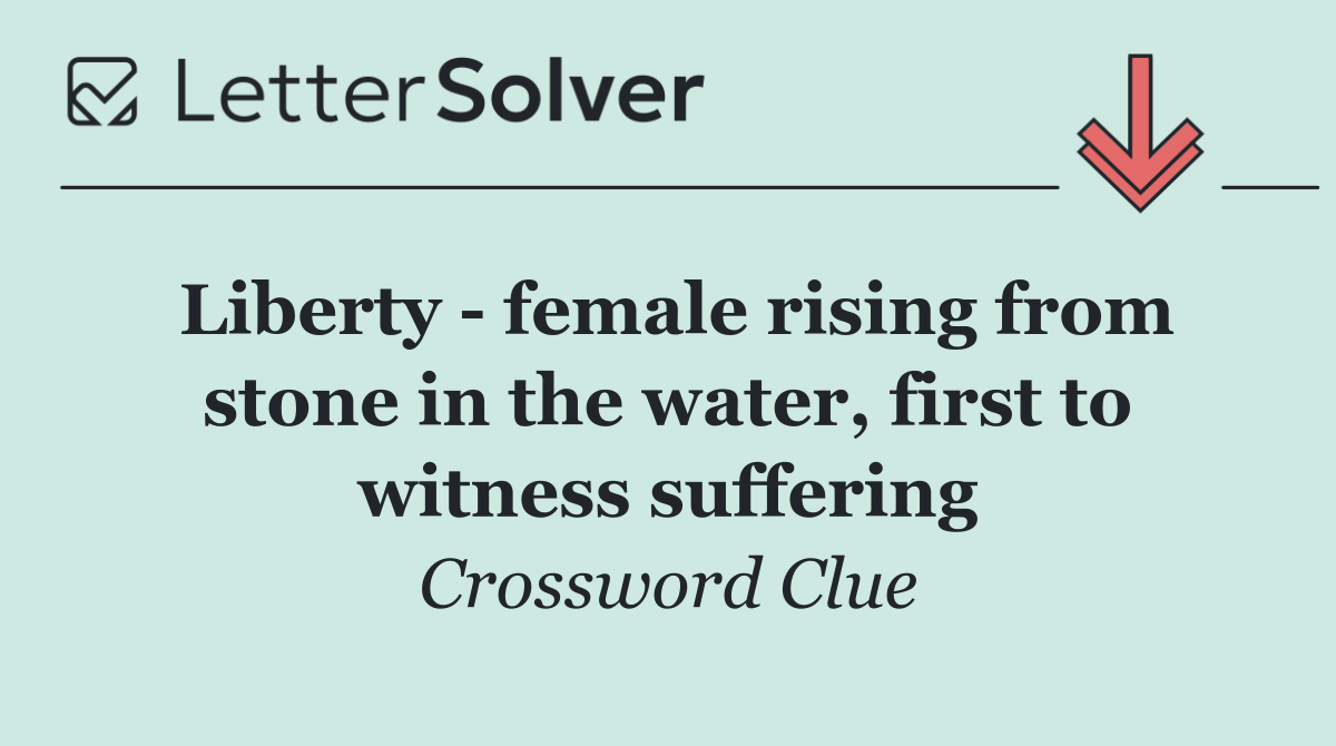 Liberty   female rising from stone in the water, first to witness suffering