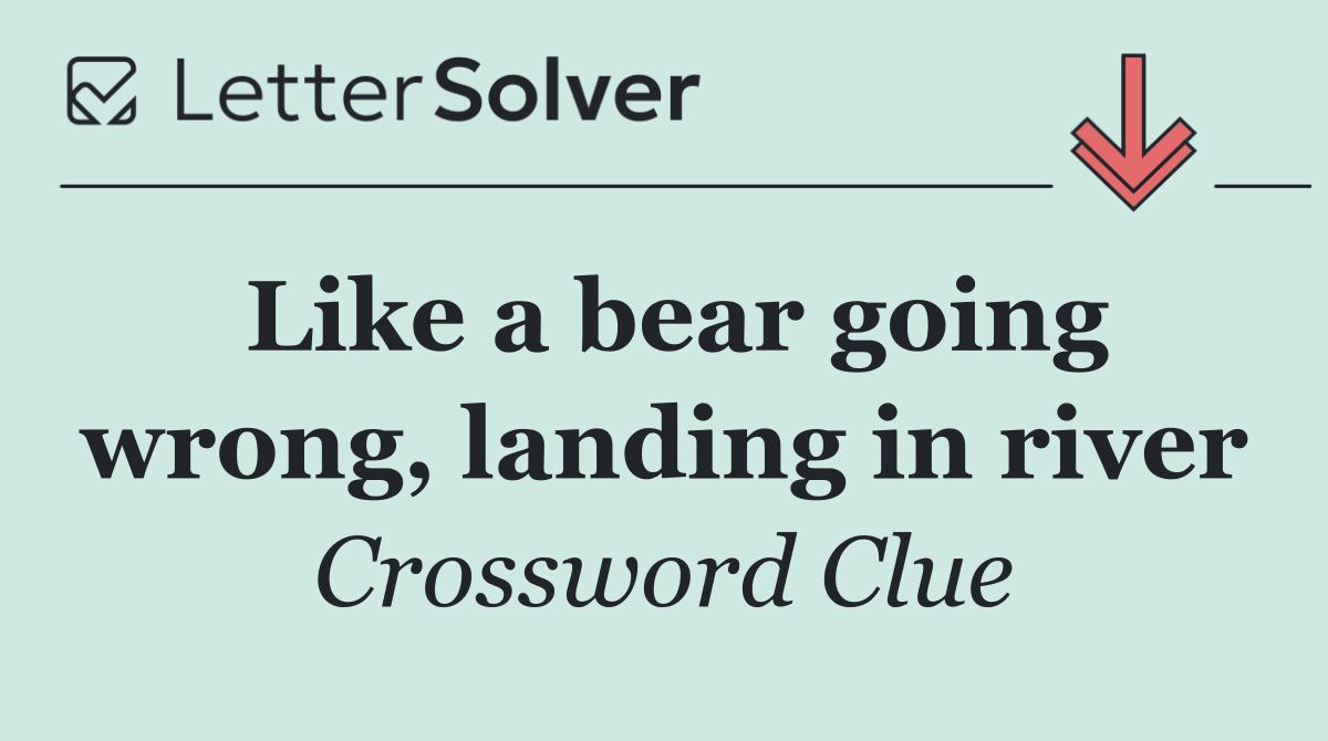 Like a bear going wrong, landing in river