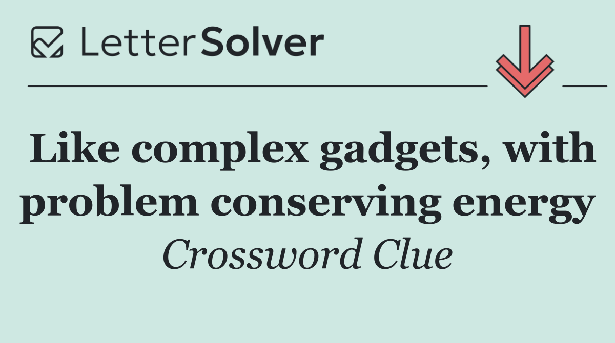 Like complex gadgets, with problem conserving energy