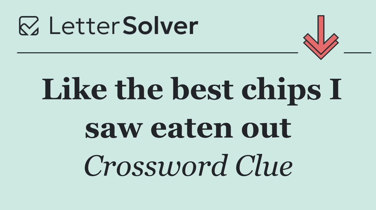 Like the best chips I saw eaten out