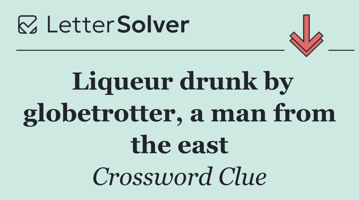 Liqueur drunk by globetrotter, a man from the east