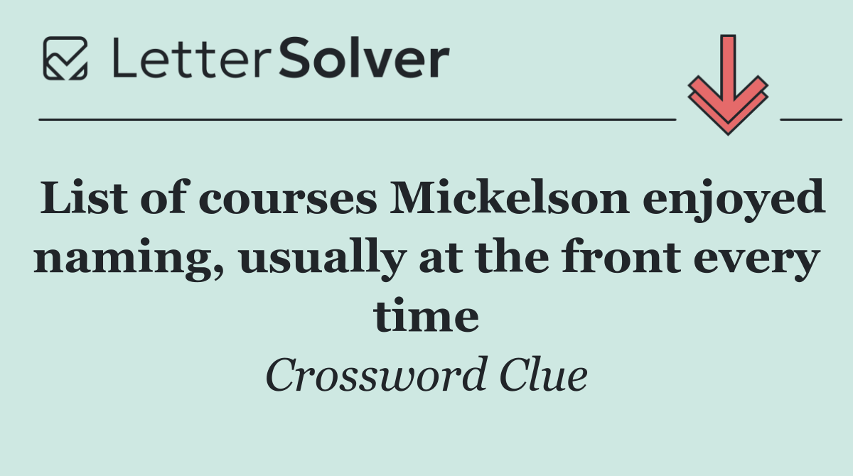 List of courses Mickelson enjoyed naming, usually at the front every time