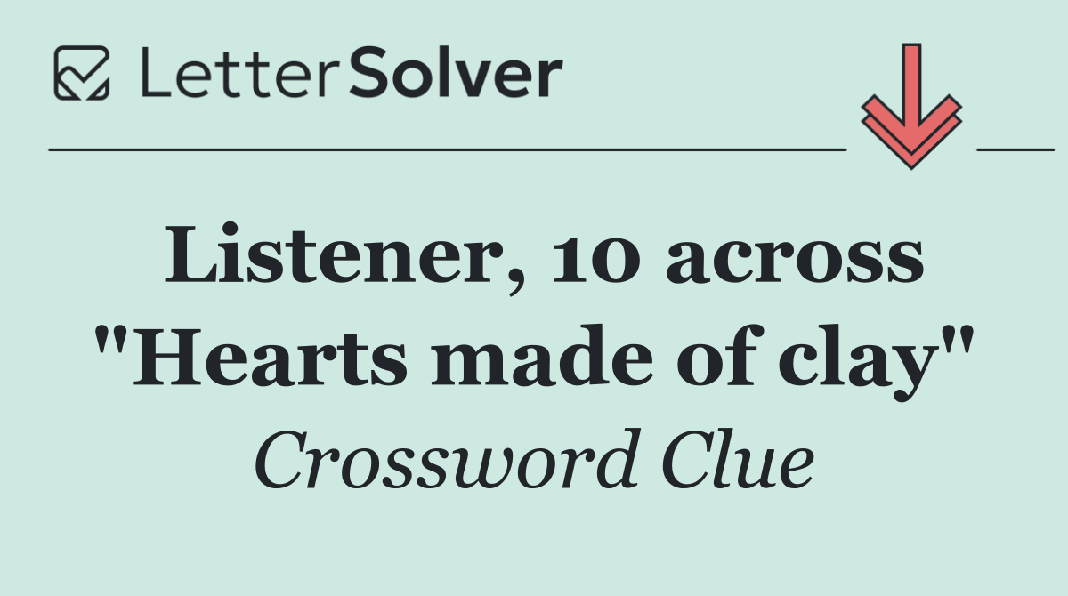 Listener, 10 across "Hearts made of clay"