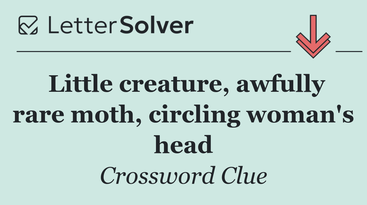 Little creature, awfully rare moth, circling woman's head