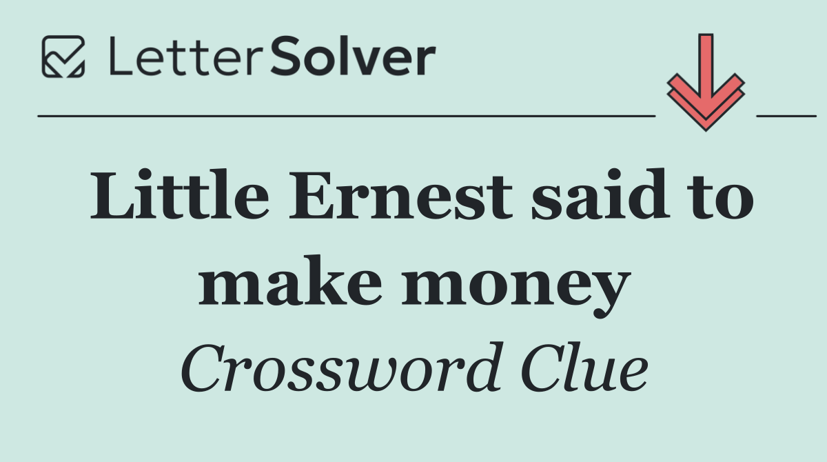 Little Ernest said to make money