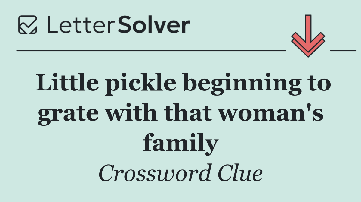 Little pickle beginning to grate with that woman's family