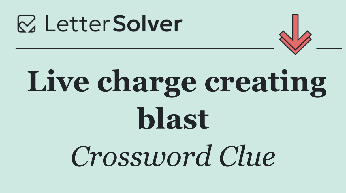 Live charge creating blast