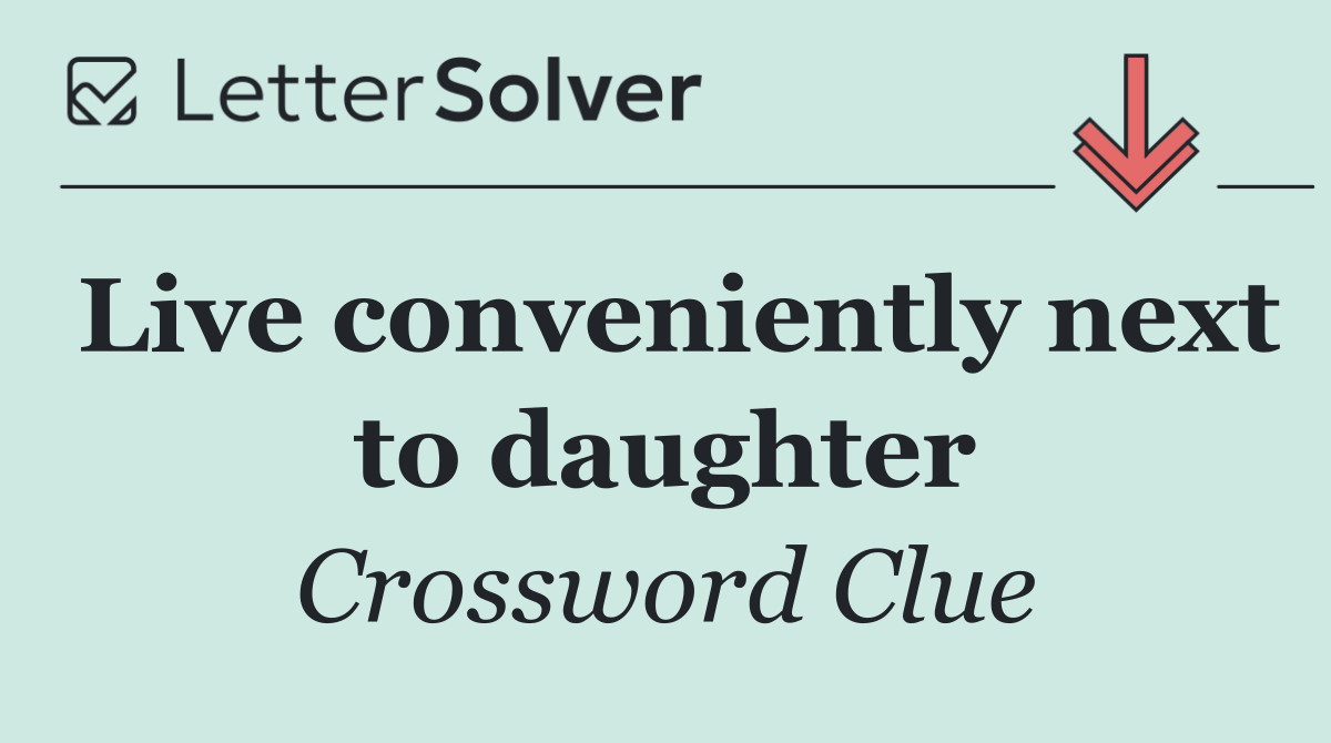 Live conveniently next to daughter