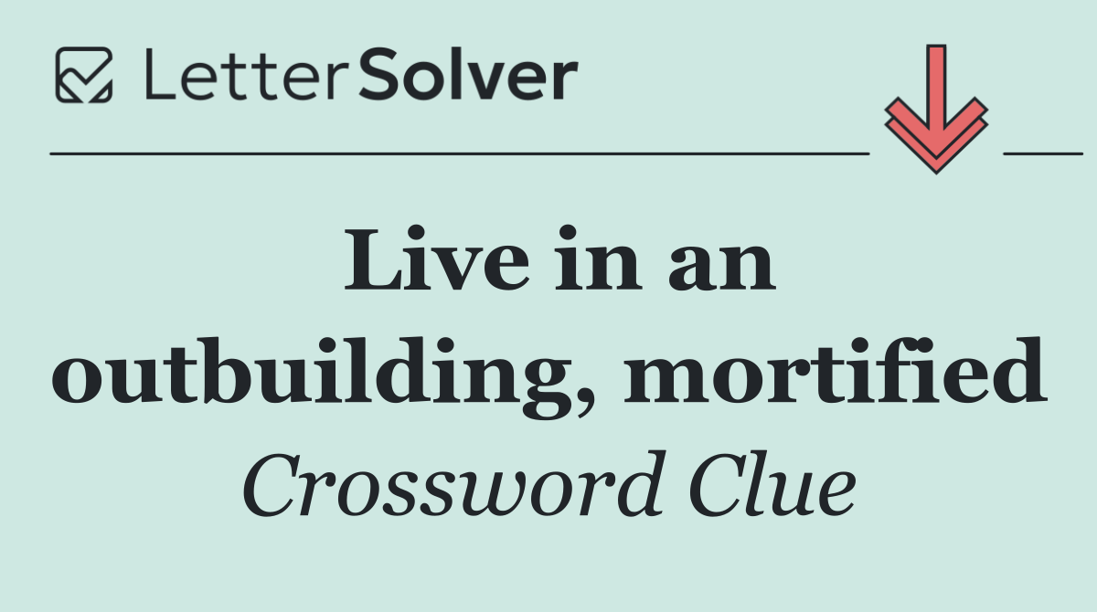 Live in an outbuilding, mortified