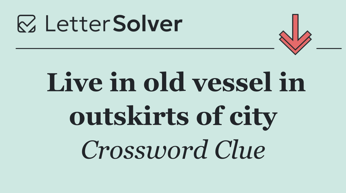 Live in old vessel in outskirts of city
