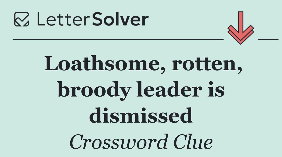 Loathsome, rotten, broody leader is dismissed