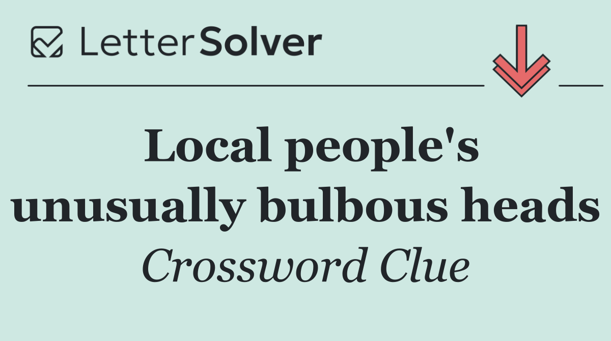 Local people's unusually bulbous heads